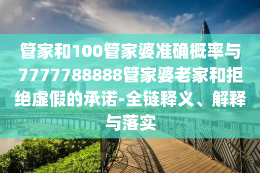 管家和100管家婆準確概率與7777788888管家婆老家和拒絕虛假的承諾-全鏈釋義、解釋與落實