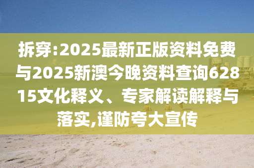 拆穿:2025最新正版資料免費(fèi)與2025新澳今晚資料查詢62815文化釋義、專家解讀解釋與落實(shí),謹(jǐn)防夸大宣傳