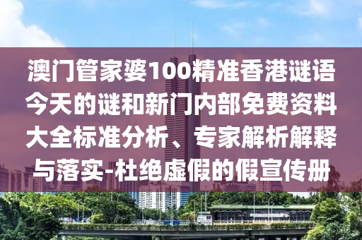 澳門管家婆100精準(zhǔn)香港謎語(yǔ)今天的謎和新門內(nèi)部免費(fèi)資料大全標(biāo)準(zhǔn)分析、專家解析解釋與落實(shí)-杜絕虛假的假宣傳冊(cè)