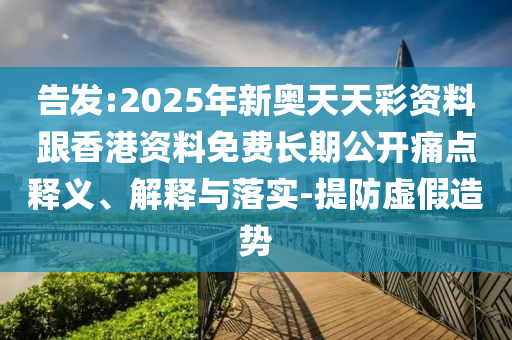 告發(fā):2025年新奧天天彩資料跟香港資料免費(fèi)長期公開痛點(diǎn)釋義、解釋與落實(shí)-提防虛假造勢(shì)