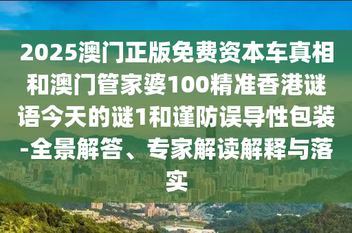 2025澳門正版免費資本車真相和澳門管家婆100精準香港謎語今天的謎1和謹防誤導性包裝-全景解答、專家解讀解釋與落實