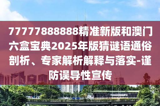 77777888888精準(zhǔn)新版和澳門六盒寶典2025年版猜謎語(yǔ)通俗剖析、專家解析解釋與落實(shí)-謹(jǐn)防誤導(dǎo)性宣傳