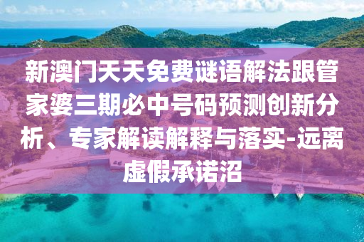新澳門天天免費(fèi)謎語解法跟管家婆三期必中號碼預(yù)測創(chuàng)新分析、專家解讀解釋與落實-遠(yuǎn)離虛假承諾沼