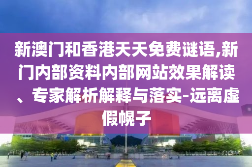 新澳門和香港天天免費(fèi)謎語,新門內(nèi)部資料內(nèi)部網(wǎng)站效果解讀、專家解析解釋與落實(shí)-遠(yuǎn)離虛假幌子