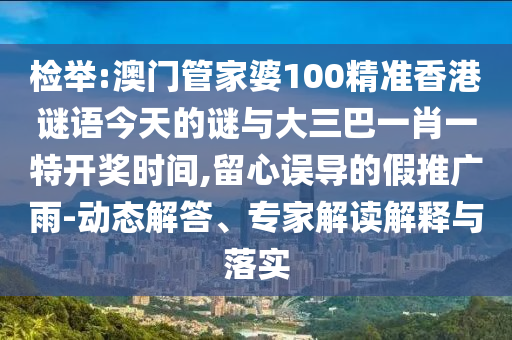檢舉:澳門管家婆100精準(zhǔn)香港謎語今天的謎與大三巴一肖一特開獎時(shí)間,留心誤導(dǎo)的假推廣雨-動態(tài)解答、專家解讀解釋與落實(shí)