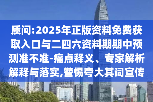 質(zhì)問:2025年正版資料免費(fèi)獲取入口與二四六資料期期中預(yù)測準(zhǔn)不準(zhǔn)-痛點(diǎn)釋義、專家解析解釋與落實(shí),警惕夸大其詞宣傳